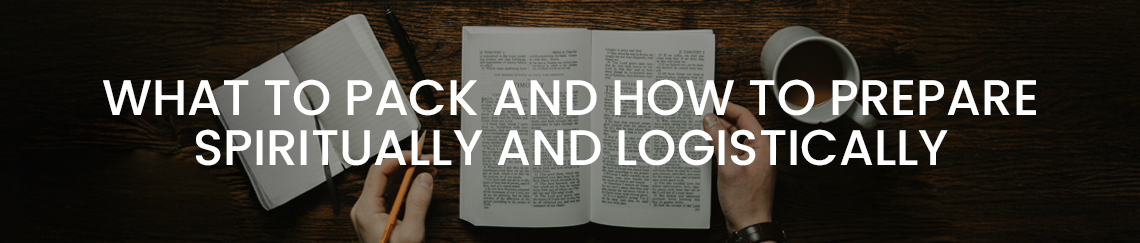 What to Pack and How to Prepare Spiritually and Logistically