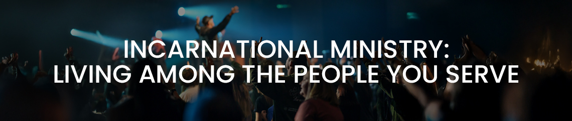 Incarnational Ministry - Living Among the People You Serve