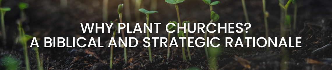 Why Plant Churches? A Biblical and Strategic Rationale