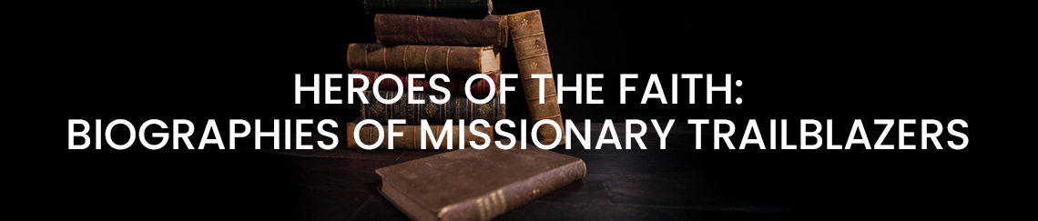 Heroes of the Faith - Biographies of Missionary Trailblazers