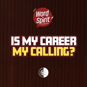 Calling and Career - Understanding God's Design | Word & Spirit Podcast EP 17 episode artwork