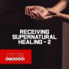 Receiving Supernatural Healing - 2/3