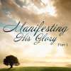 Manifesting His Glory (Part 1) Manifesting His Glory